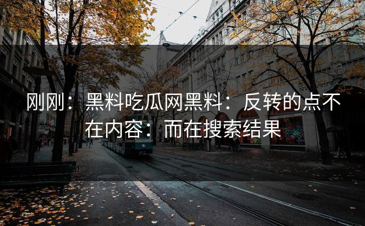 刚刚：黑料吃瓜网黑料：反转的点不在内容：而在搜索结果