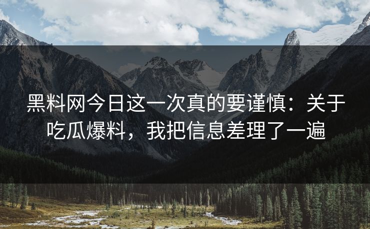 黑料网今日这一次真的要谨慎：关于吃瓜爆料，我把信息差理了一遍
