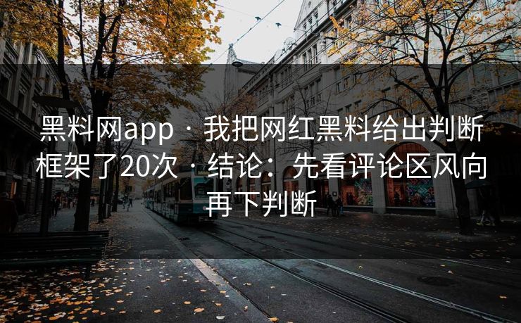 黑料网app · 我把网红黑料给出判断框架了20次 · 结论：先看评论区风向再下判断