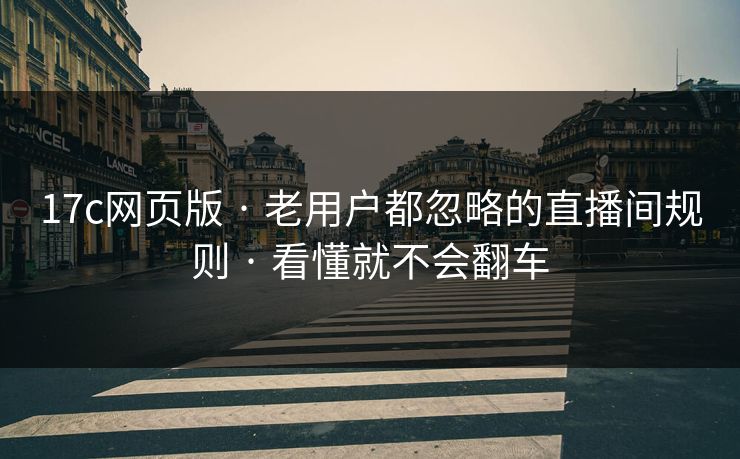 17c网页版 · 老用户都忽略的直播间规则 · 看懂就不会翻车