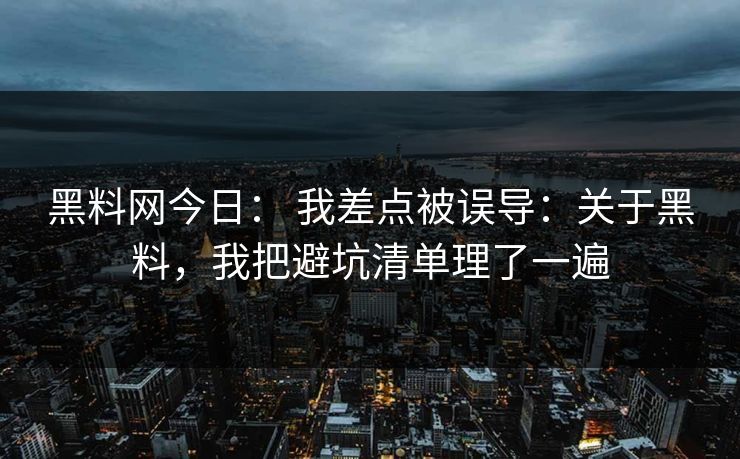 黑料网今日： 我差点被误导：关于黑料，我把避坑清单理了一遍