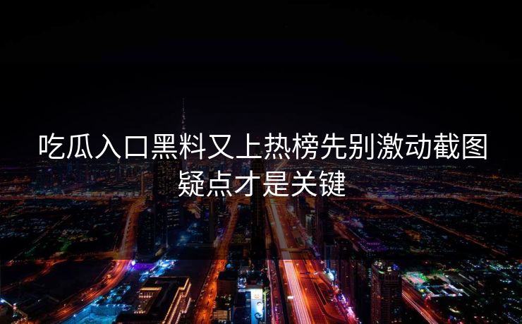 吃瓜入口黑料又上热榜先别激动截图疑点才是关键
