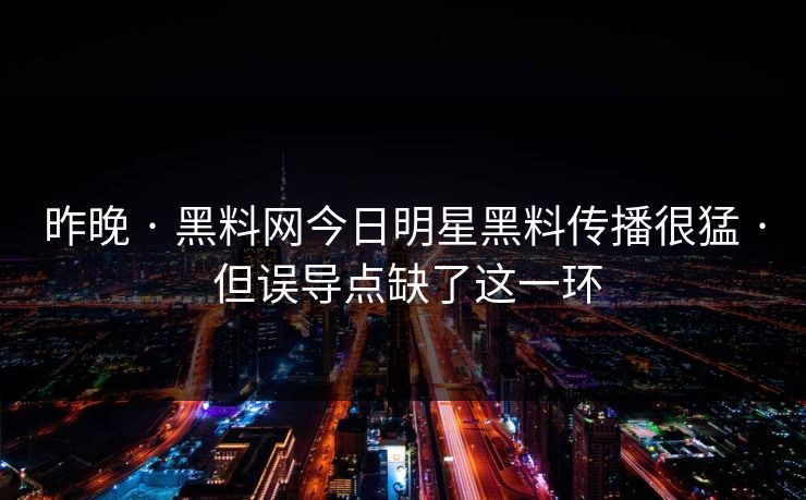 昨晚 · 黑料网今日明星黑料传播很猛 · 但误导点缺了这一环